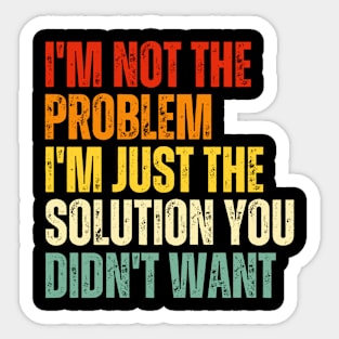 I'm not the problem I'm just the solution you didn't want- sarcastic quote Sticker